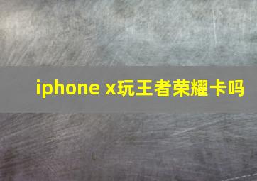 iphone x玩王者荣耀卡吗